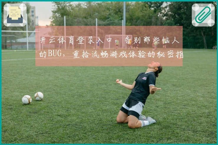 开云体育登录入口，告别那些恼人的BUG，重拾流畅游戏体验的秘密指南