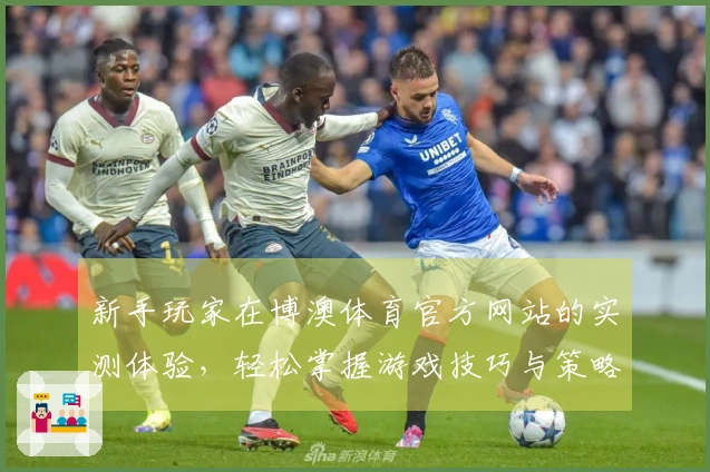 新手玩家在博澳体育官方网站的实测体验，轻松掌握游戏技巧与策略