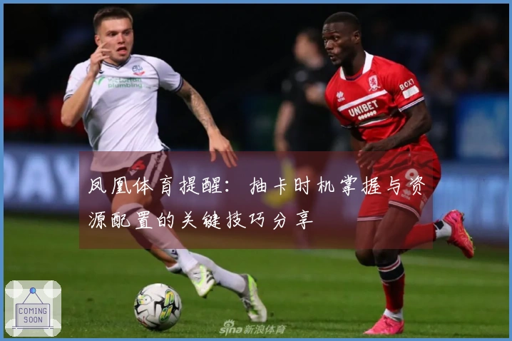 凤凰体育提醒：抽卡时机掌握与资源配置的关键技巧分享