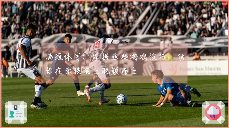满冠体育：掌握这些游戏技巧，助你在竞技场上脱颖而出