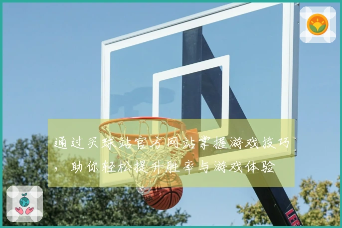 通过买球站官方网站掌握游戏技巧，助你轻松提升胜率与游戏体验