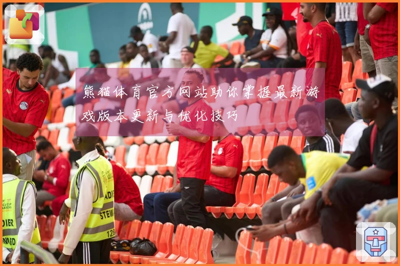 熊猫体育官方网站助你掌握最新游戏版本更新与优化技巧