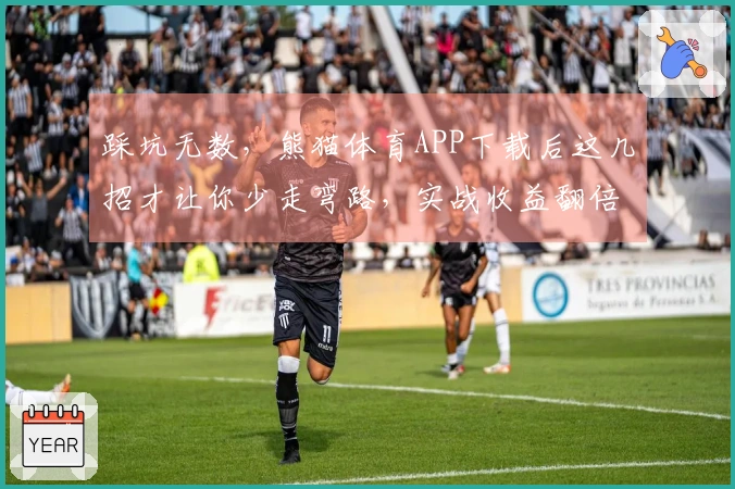 踩坑无数，熊猫体育APP下载后这几招才让你少走弯路，实战收益翻倍