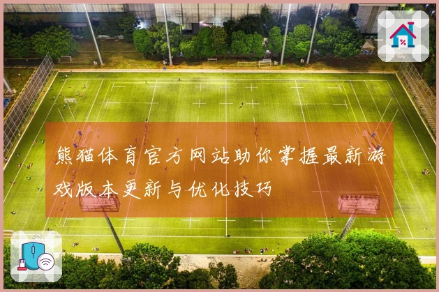 熊猫体育官方网站助你掌握最新游戏版本更新与优化技巧