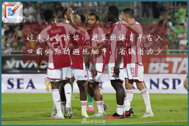 过来人告诉你，进亚新体育平台入口前必知的避坑细节，省钱省力少走弯路