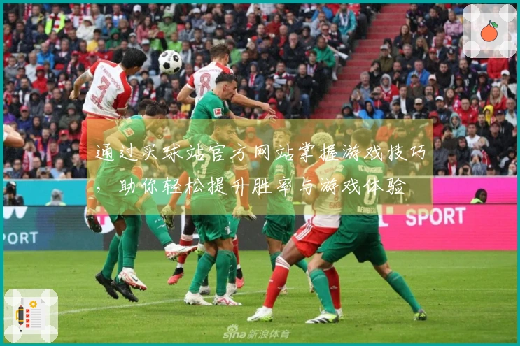 通过买球站官方网站掌握游戏技巧，助你轻松提升胜率与游戏体验